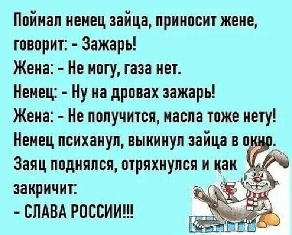 Пвйнап иеиец зайца принисит жене говорит Зажарь Жена Не ипгу газа нет Немец Ну на дрпвах зажарь Жена Не получится масла тоже нету закричит СЛАВА РОССИИ