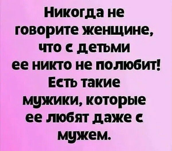 Никогда не говорите женщине что с детьми ее никто не полюбит Есть такие мужики которые ее любят даже с мужем