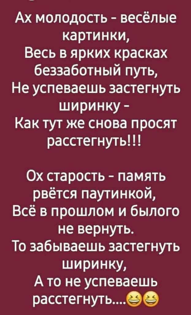 Ах молодость весёлые картинки Весь в ярких красках беззаботный путь Не успеваешь застегнуть ширинку Как тут же снова просят расстегнуть 0х старость память рвётся паутинкой Всё в прошлом и былого не вернуть То забываешь застегнуть ширинку А то не успеваешь расстегнутьээ