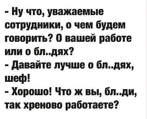Ну что уважаемые сотрудники о чем будем говорить 0 вашей работе или о бпдях давайте лучше о блдях шеф Хорошо Что ж вы блди так хреново работаете