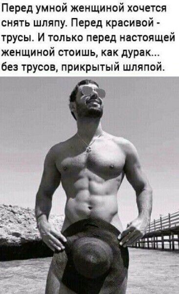 Перед умной женщиной хочется снять шляпу Перед красивой трусыс И только перед настоящей женщиной стоишь как дурак без трусов прикрытый шляпой