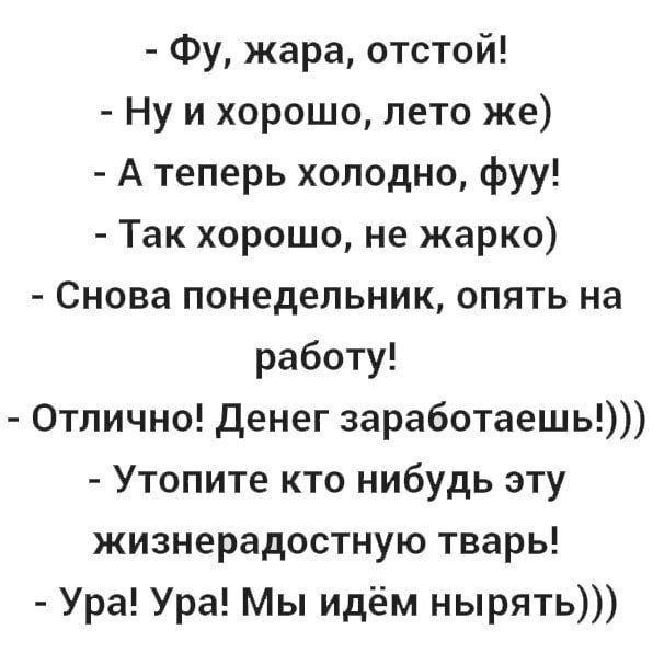 Фу жара отстой Ну и хорошо пето же А теперь холодно фуу Так хорошо не жарко Снова понедельник опять на работу Отлично Денег заработаешь Утопите кто нибудь эту жизнерадостную тварь Ура Ура Мы идём нырять