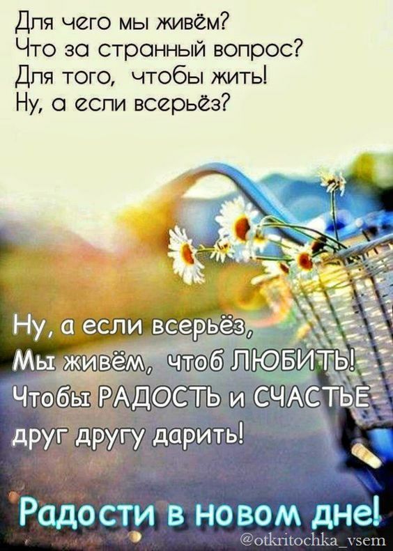 Для чего мы живем Что за странный вопрос Дпя того чтобы житьі Ну а если всерьез Радости новом дне оЦп іюсЬ