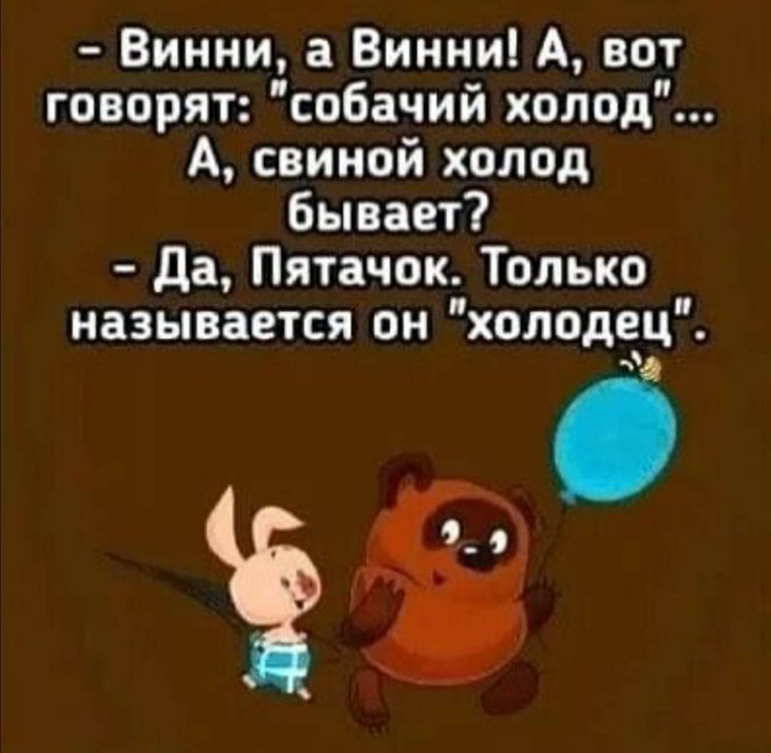 Винни а Винни А вот говорят собачий холод А свиной холод Бывает да Пятачок Только называется он холоде_ц __ С