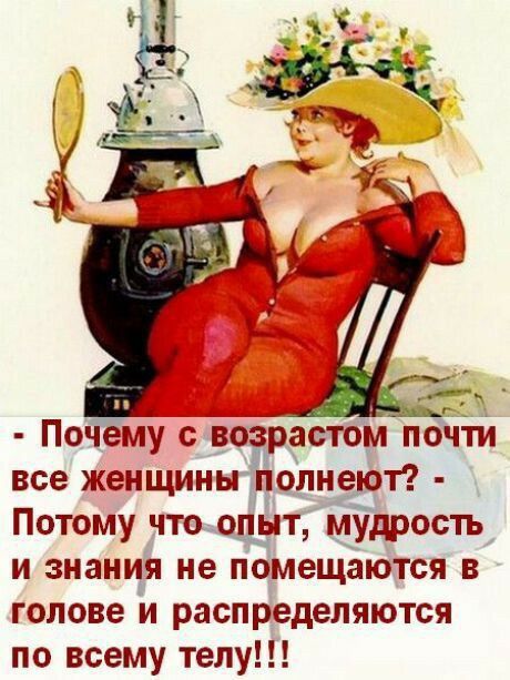 Почему с возрастом почтй все женщины лолнеют Потому что опЫт мудрость и знания не помещаются в голове и распределяются по всему телу