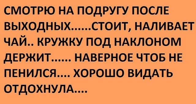 смотрю НА подругу ПОСЛЕ выходных стоит НАЛИВАЕТ ЧАЙ кружку под НАКЛОНОМ двржит НАВЕРНОЕ чтов НЕ пннился хорошо ВИдАТЬ отдохнулд