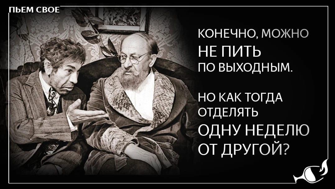 КОНЕЧНО МОЖНО НЕ ПИТЬ ПО ВЫХОДНЫМ НО КАК ТОГДА д ОТДЕЛЯТЬ одну НЕДЕЛЮ от другой