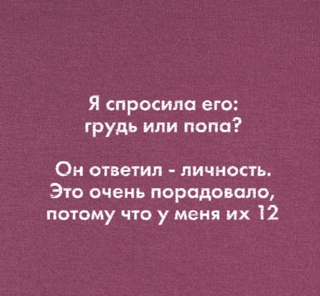 Я спросила его: грудь или попа? Он ответил - личность. Это очень порадовало, потому что у меня их 12