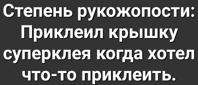 Степень рукожопости Приклеил крышку суперклея когда хотел что то приклеить