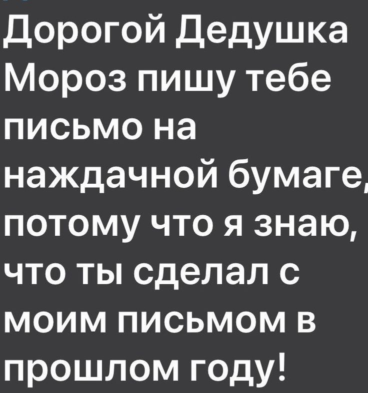 Дорогой Дедушка Мороз пишу тебе письмо на наждачной бумаге потому что я знаю что ты сделал с моим письмом в прошлом году