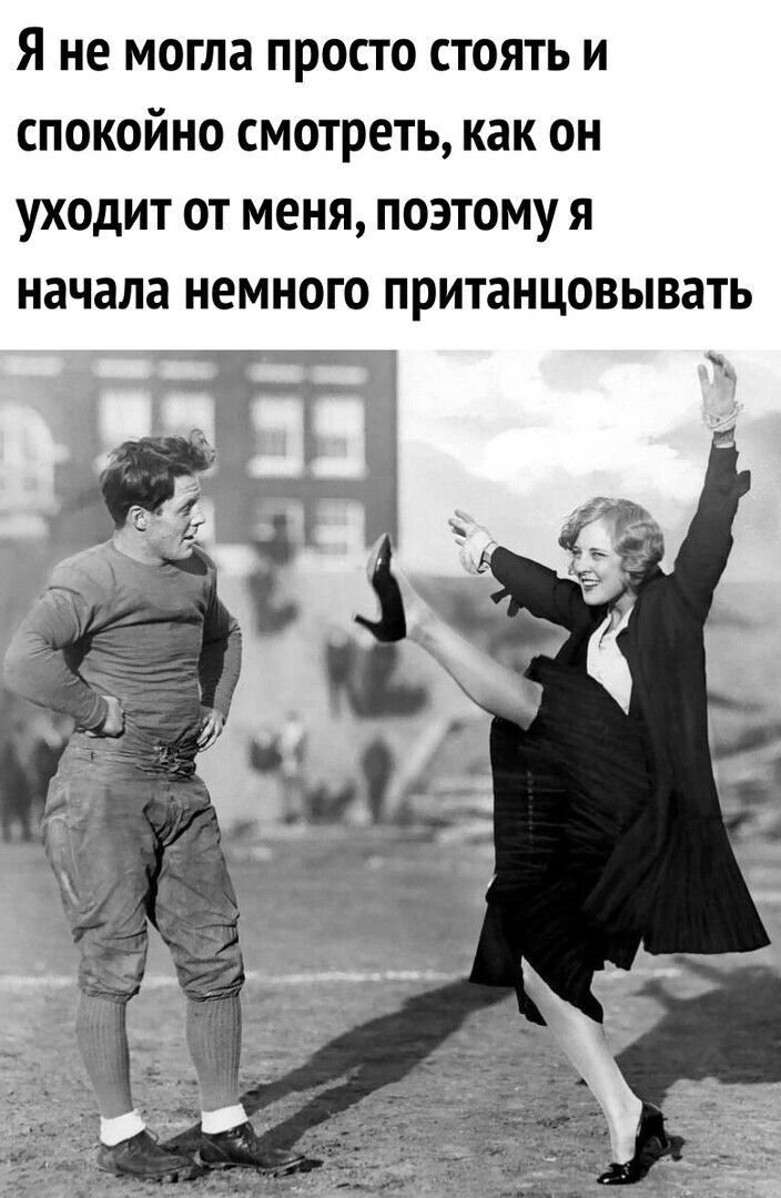 Я не могла просто стоять и спокойно смотреть как он уходит от меня поэтому я начала немного пританцовывать