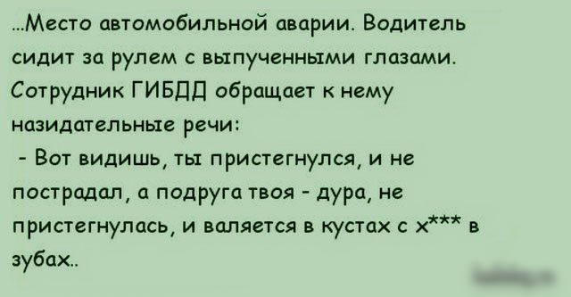 Место автомобильной аварии Водитель сидит за рулем выпученными глазами Сотрудник ГИБДД обращает нему НОЗИДЦТЕПЬНЫВ речи Вот видишь ты пристегнулся и не пострадал и подруга твоя дура не пристегнулась и валяется в кустах х в зубах