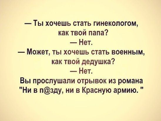 Ты хочешь стать гинекологом как твой папа Нет Может ты хочешь стать военным как твой дедушка Нет Вы прослушали отрывок из романа Ни в пзду ни в Красную армию
