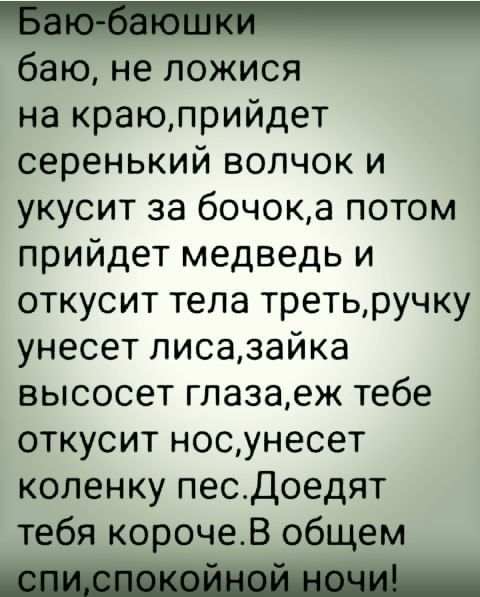 баю не ложися на краюприйдет серенький волчок и укусит за бочока потом прийдет медведь и откусит тела третьручку унесет писазайка высосет глазаеж тебе откусит носунесет коленку песДоедят тебя корочеВ общем