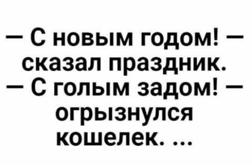 С новым годом сказал праздник С голым задом огрызнулся кошелек
