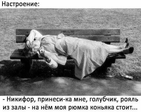 Никифор принеси ка мне голубчик рояль из залы на нём моя рюмка коньяка стоит