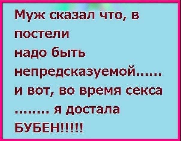 Муж сказал что в постели надо быть непредсказуемой и вот во время секса я достала БУБЕН