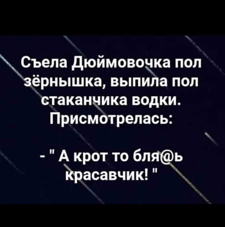 Съела дюймовочка пол аёрнышка выпила пол стаканчика водки Присмотрелась А крот то бп ь Красавчик