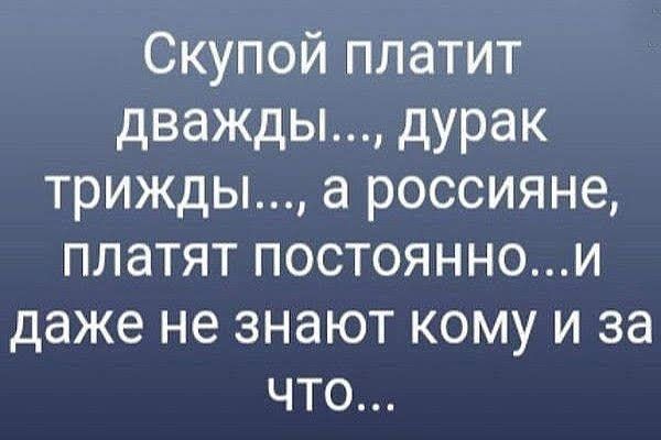 Скупой платит дважды дурак трижды а россияне платят постояннои даже не знают кому и за что