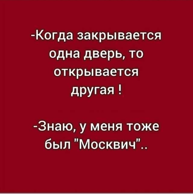 Когда закрывается одна дверь то открывается другая Знаю у меня тоже был Москвич