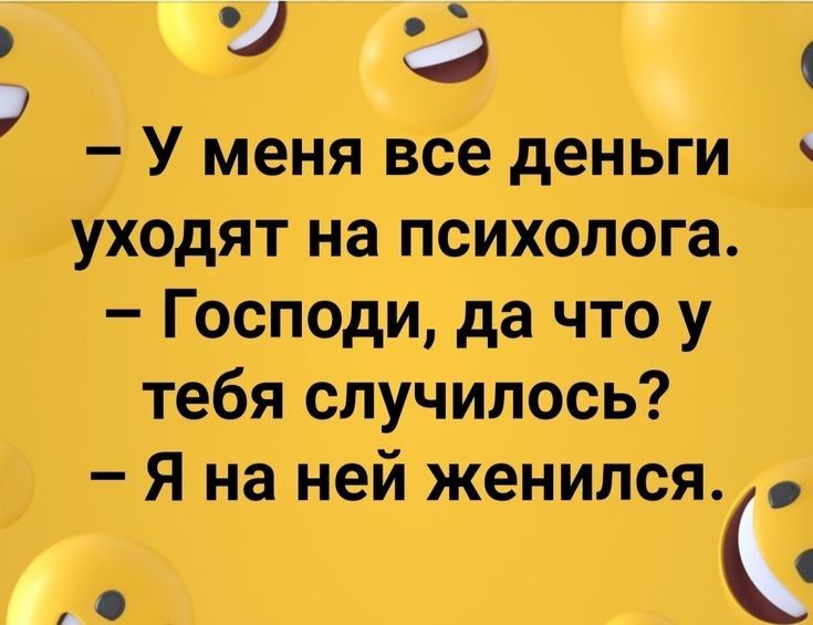 б   у меня все деньги уходят на психолога.  Господи, да что у тебя случилось?  Я на ней женился.  »