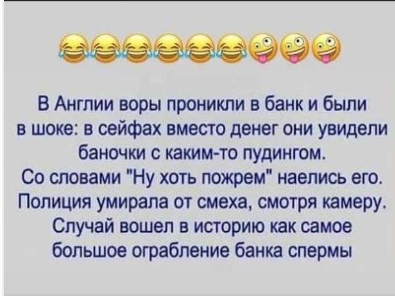 В Англии воры проникли в банк и были в шоке в сейфах вмесю денег они увидели баночки с каким то пудингом Со словами Ну хоть ложрем наелись его Полиция умирала от смеха смотря камеру Случай вошел в историю как самое большое ограбление банка спермы