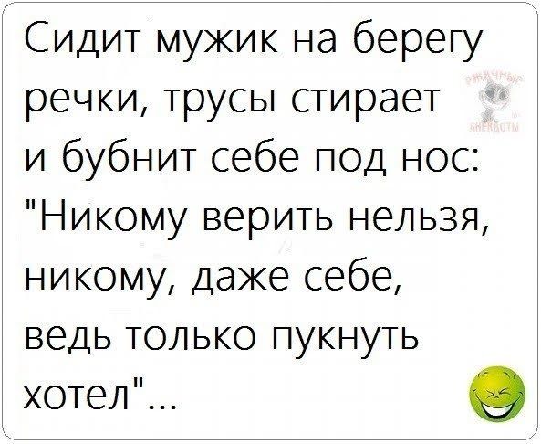 Сидит мужик на берегу речки трусы стирает и бубнит себе под нос Никому верить нельзя никому даже себе ведь только пукнуть хотел