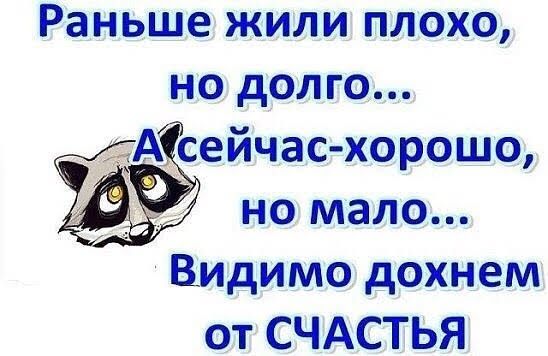 Раньше жили плохо но долго Асейчас хорошо _ но мало Видимо дохнем от СЧАСТЬЯ