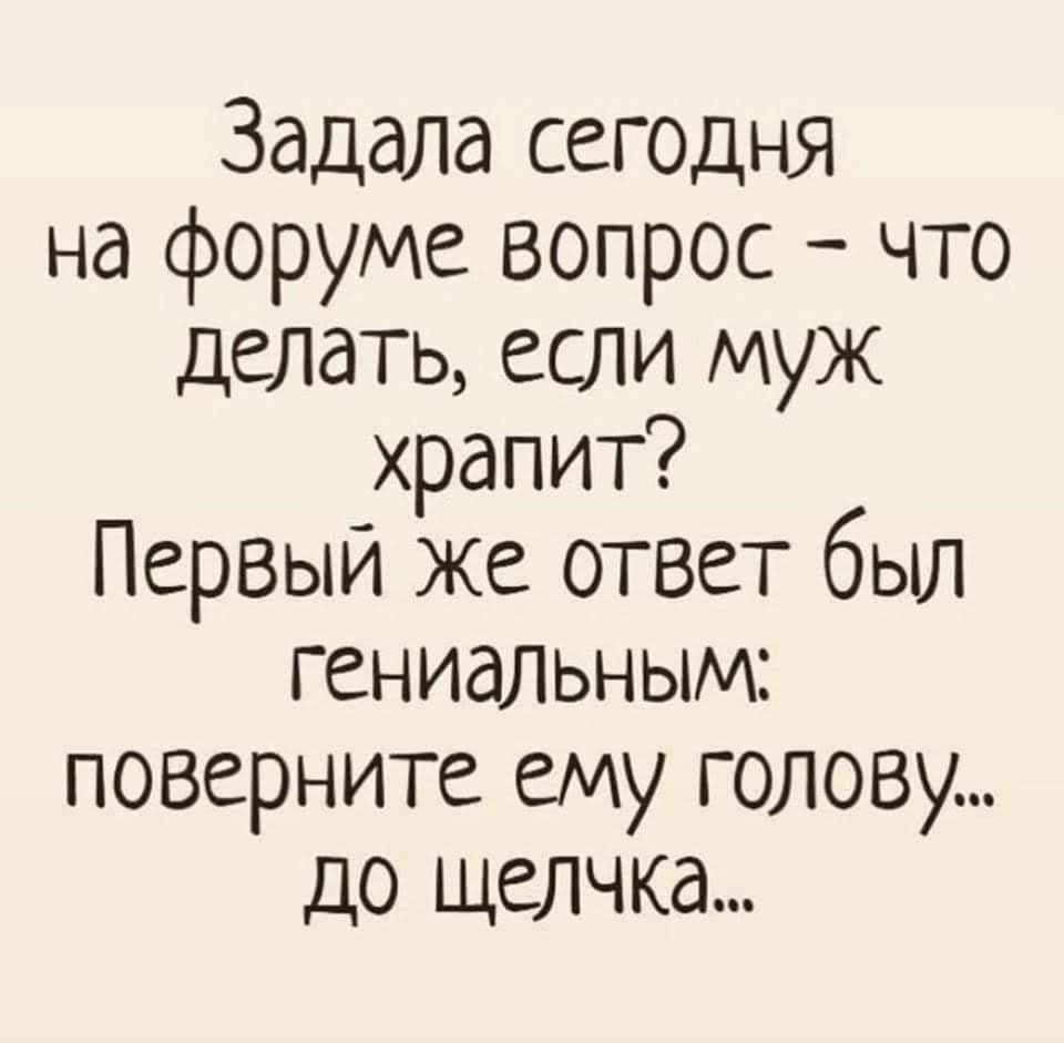 Задала сегодня на форуме вопрос что делать если муж храпит Первый же ответ был гениальным поверните ему голову до щелчка