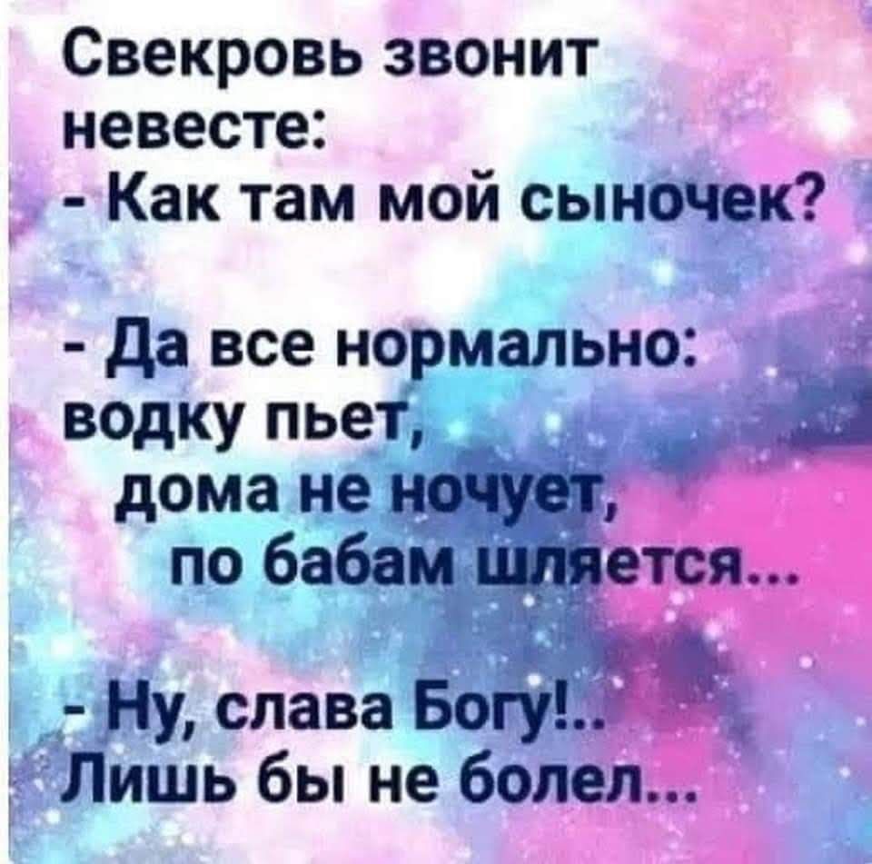 Свекровь звонит невесте Как там мой сыночек Да все нормально ВОдКу пьет _ дома не У9Ъ по бабам ищяется Ну слава БогудЁЪ Лишь бы не болел