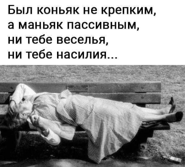 Был коньяк не крепким а маньяк пассивным ни тебе веселья ни тебе насилия