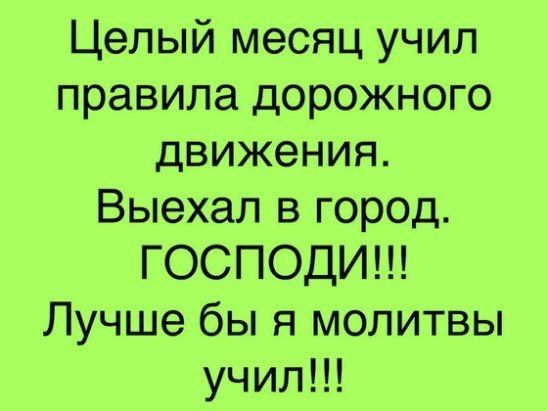 Целый месяц учил правила дорожного движения Выехал в город ГОСПОДИ Лучше бы я молитвы учил