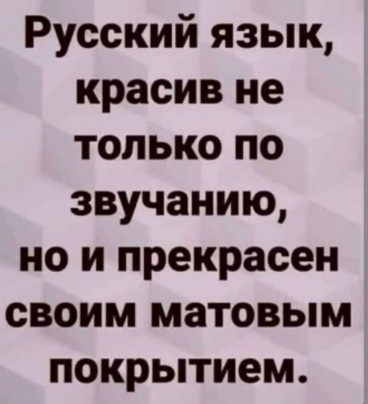Русский язык красив не только по звучанию но и прекрасен своим матовым покрытием