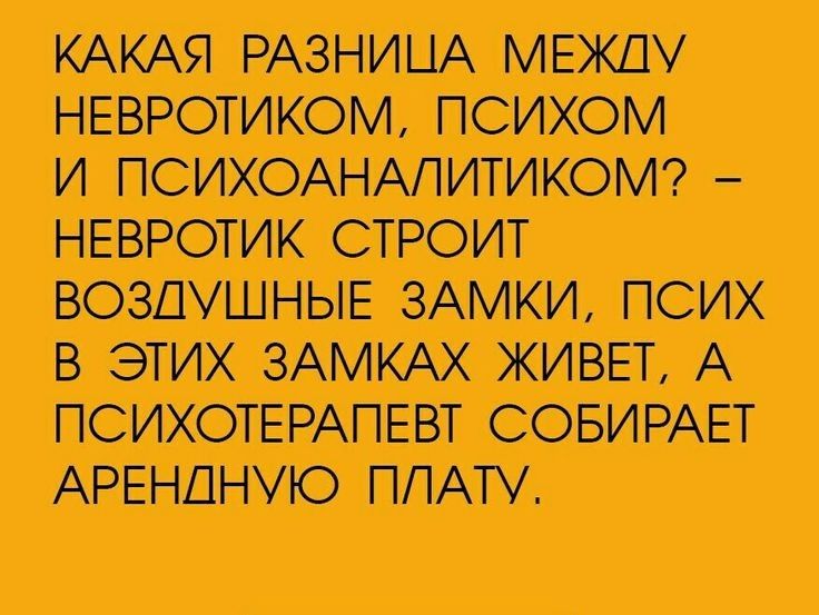 КАКАЯ РАЗНИЦА МЕЖДУ НЕВРОТИКОМ ПСИХОМ И ПСИХОАНАПИТИКОМ НЕВРОТИК СТРОИТ ВОЗДУШНЫЕ ЗАМКИ ПСИХ В ЭТИХ ЗАМКАХ ЖИВЕТ А ПСИХОТЕРАГЕВТ СОБИРАЕТ АРЕНДНУЮ ПЛАТУ