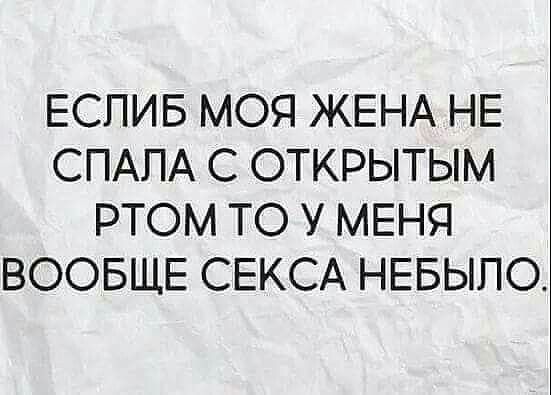 ЕСПИБ МОЯ ЖЕНА НЕ СПАПА С ОТКРЫТЫМ РТОМ ТО У МЕНЯ ВООБЩЕ СЕКСА НЕБЫПО