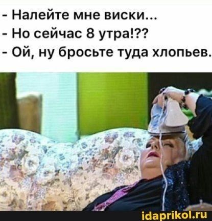 Налейте мне виски Но сейчас 8 утра Ой ну бросьте туда хлопьев іаа гіКоги