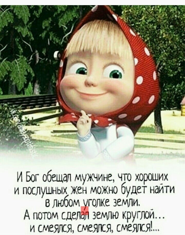И Бог обещал мужчине что хороших и послушных жен можно будет найти в любом уголке земли А потом дем землю круглом и смеялся смеялся смешки