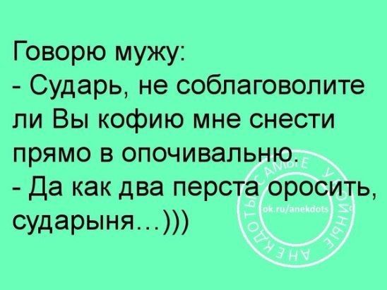 Говорю мужу Сударь не собпаговолите ли Вы кофию мне снести прямо в опочивапьню Да как два перста оросить сударыня