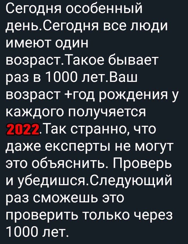 Сегодня особенный деньСегодня все люди имеют один возрастТакое бывает раз в 1000 летВаш возраст год рождения у каждого получяется 2022Так странно что даже експерты не могут это объяснить Проверь и убедишсяСледующий раз сможешь это проверить только через 1000 лет