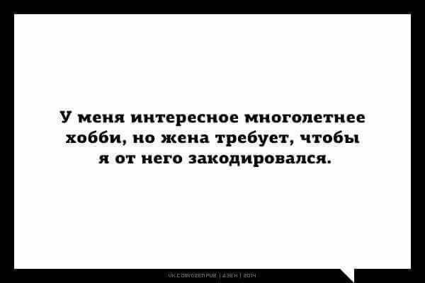 у меня интересное многолетнее хобби но жена требует чтобы и от него закодиропапся