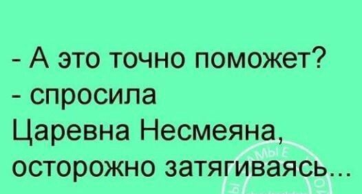 А это точно поможет спросила Царевна Несмеяна осторожно затягиваясь