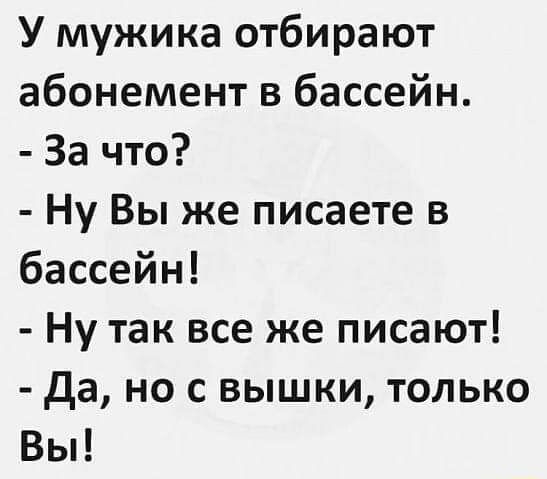 У мужика отбирают абонемент в бассейн За что Ну Вы же писаете в бассейн Ну так все же писают да но с вышки только Вы _