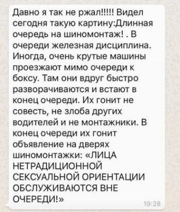 давно я так не ржал Видел сегодня такую картинущлинная очередь на шиномонтаж В очереди железная дисциплина Иногда очень крутые машины проезжают мимо очереди к боксу Там они вдруг быстро разворачиваются и встают в конец очереди Их гонит не совесть не злоба других водителей и не монтажники В конец очереди их гонит объявление на дверях шиномонтажхи ЛИЦА НЕТРАДИЦИОННОЙ СЕКСУАЛЬНОЙ ОРИЕНТАЦИИ ОБСЛУЖИВА