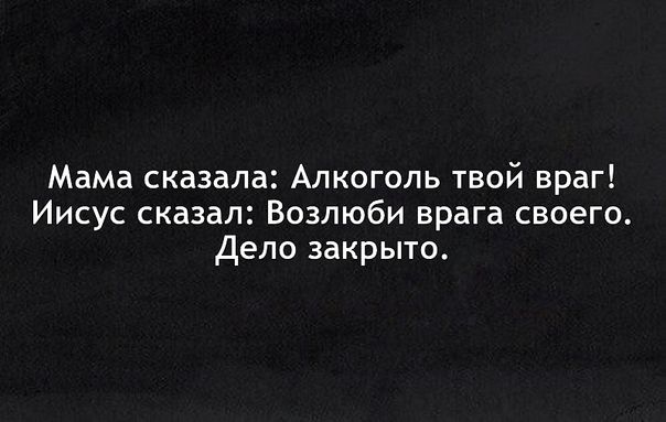 Мама сказала Алкоголь твой враг Иисус сказал Возлюби врага своего Дело закрыто