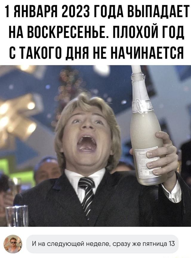 1 ЯНВАРЯ 2023 ГОДА ВЫПАДАЕТ НА ВОСКРЕСЕНЬЕ ПЛПХПЙ ГПД СТАКОГО дНЯ НЕ НАЧИНАЕТСЯ и на следующей неделе сразу же пящица 13