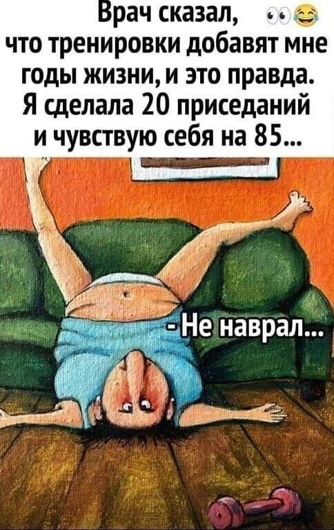 рач сказал г что тренировки добавят мне годы жизни и это правда Я сделала 20 приседаний и чувствую себя на 85 _