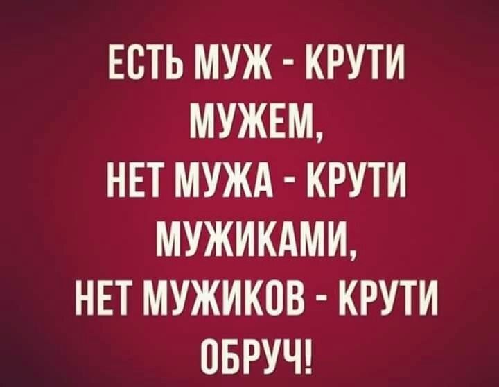 ЕСТЬ МУЖ КРУТИ МУЖЕМ НЕТ МУЖА КРУТИ МУЖИКАМИ НЕТ МУЖИКПВ КРУТИ ПБРУЧ