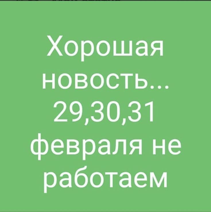 Хорошая новость 293031 февраля не работаем