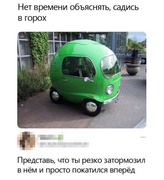 Нет времени объяснять садись в горох Представь что ты резко затормозил в нём и просто покатился вперёд