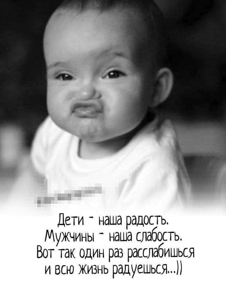 Дети наша радость Мужчины наша слабость Вот так один раз рдсслдбишься и всю жизнь радуешься